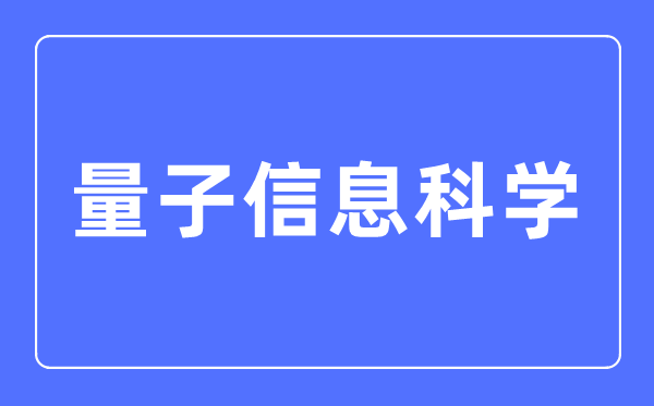 量子信息科学专业主要学什么 量子信息科学专业的就业方向和前景分析