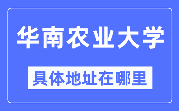 华南农业大学具体地址在哪里 在哪个城市 哪个区？