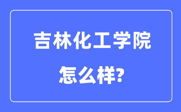 吉林化工学院是几本一本还是二本 吉林化工学院怎么样？