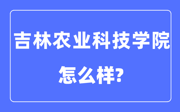 吉林农业科技学院是几本一本还是二本 吉林农业科技学院怎么样？