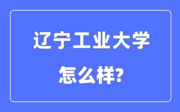 辽宁工业大学是几本一本还是二本 辽宁工业大学怎么样？