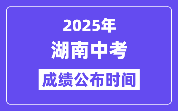2025湖南各地中考成绩公布时间 具体几月几号可以查分？