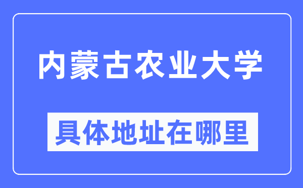 内蒙古农业大学具体地址在哪里 在哪个城市 哪个区？