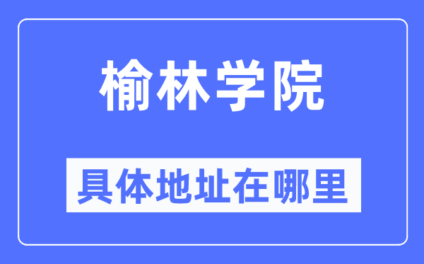 榆林学院具体地址在哪里 在榆林的哪个区？