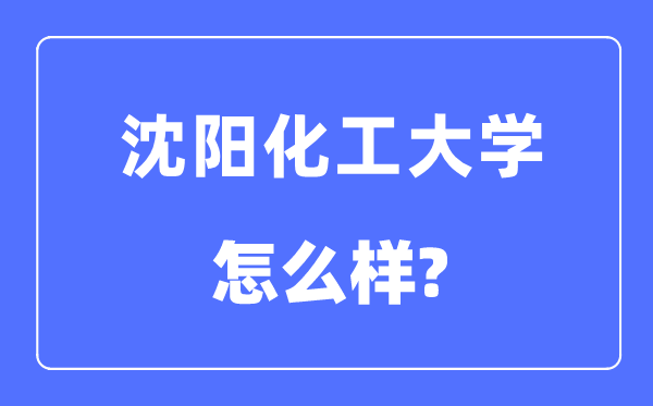 沈阳化工大学是几本一本还是二本 沈阳化工大学怎么样？
