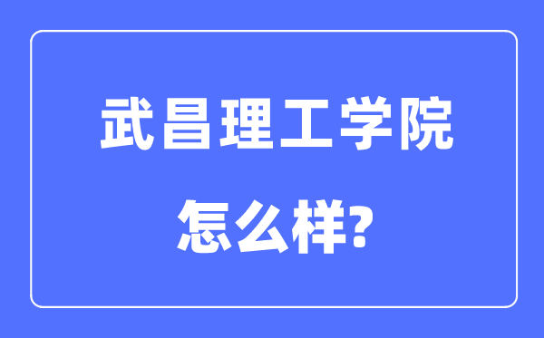 武昌理工学院是几本一本还是二本 武昌理工学院怎么样？