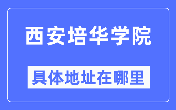 西安培华学院具体地址在哪里 在西安的哪个区？