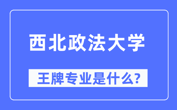 西北政法大学王牌专业是什么 有哪些专业比较好？