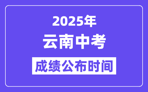 2025云南各地中考成绩公布时间 具体几月几号可以查分？