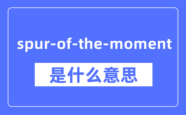 spur-of-the-moment是什么意思 spur-of-the-moment怎么读 中文翻译是什么?