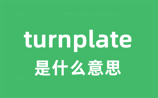 turnplate是什么意思 turnplate怎么读 中文翻译是什么？