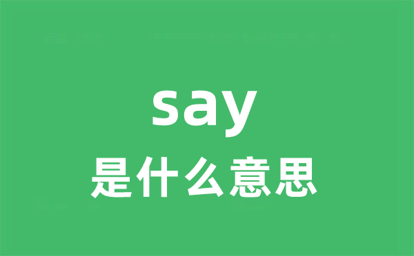 say是什么意思 say怎么读 中文翻译是什么？