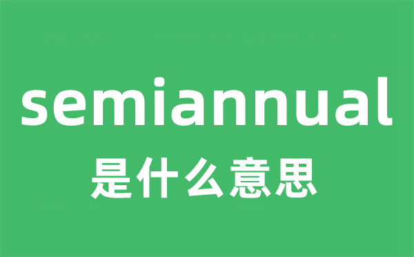 semiannual是什么意思 semiannual怎么读 中文翻译是什么？