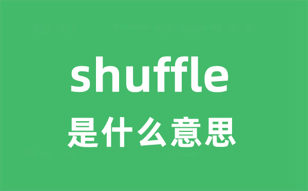 shuffle是什么意思 shuffle怎么读 中文翻译是什么？