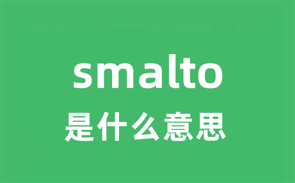 smalto是什么意思 smalto怎么读 中文翻译是什么？
