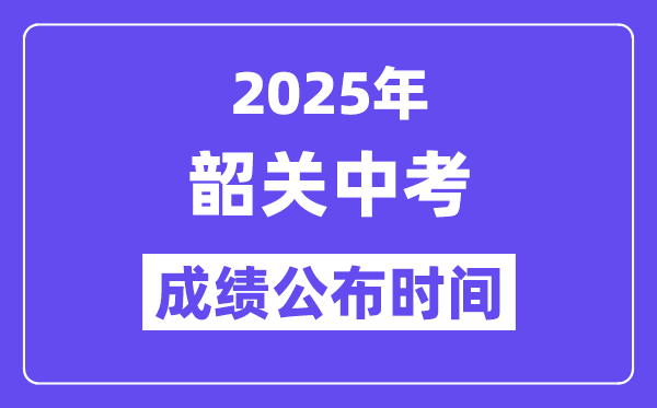 2025韶关中考成绩公布时间 具体几月几号可以查分？