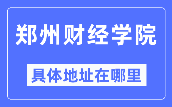 郑州财经学院具体地址在哪里 在郑州的哪个区？