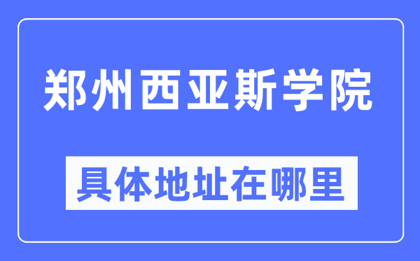 郑州西亚斯学院具体地址在哪里 在郑州的哪个区？
