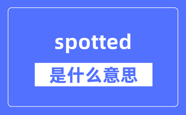 spotted是什么意思 spotted怎么读 中文翻译是什么?