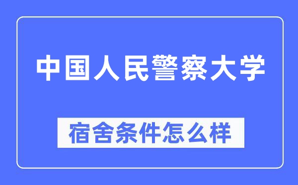 中国人民警察大学宿舍条件怎么样 有空调和独立卫生间吗？（附宿舍图片）