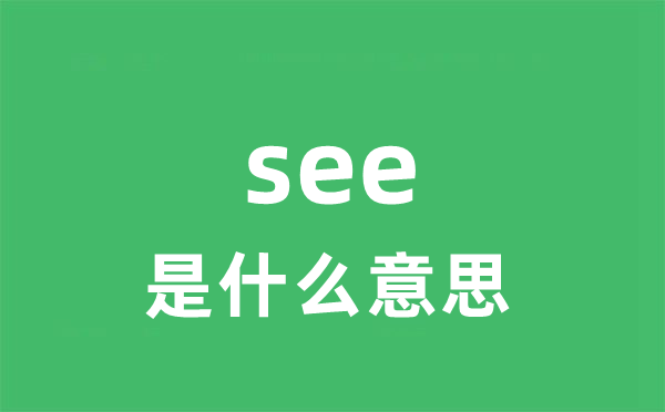 see是什么意思 see怎么读 中文翻译是什么？