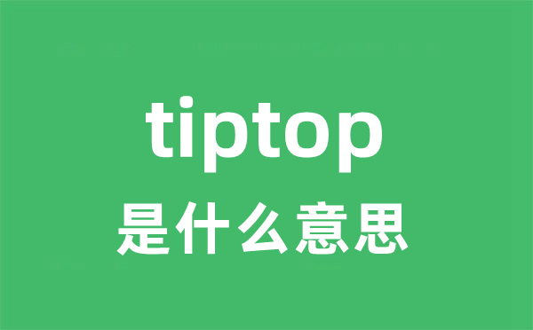 tiptop是什么意思 tiptop怎么读 中文翻译是什么？