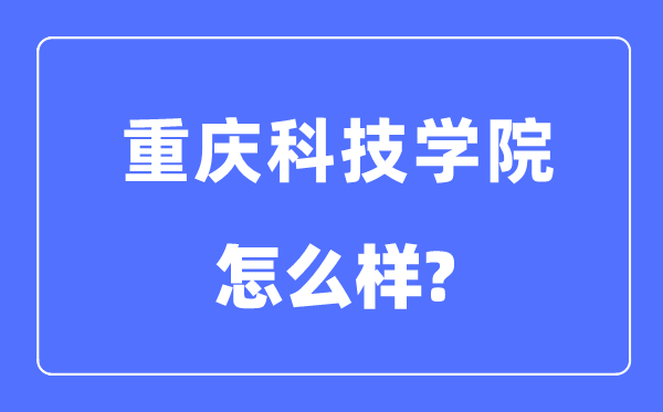 重庆科技学院是几本一本还是二本 重庆科技学院怎么样？