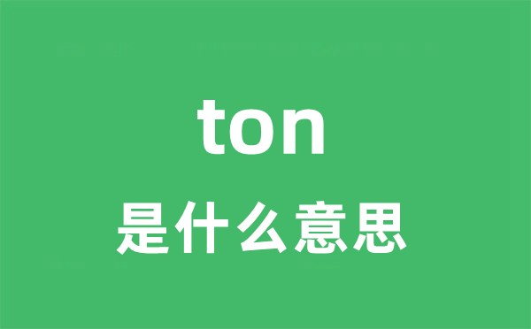 ton是什么意思 ton怎么读 中文翻译是什么？