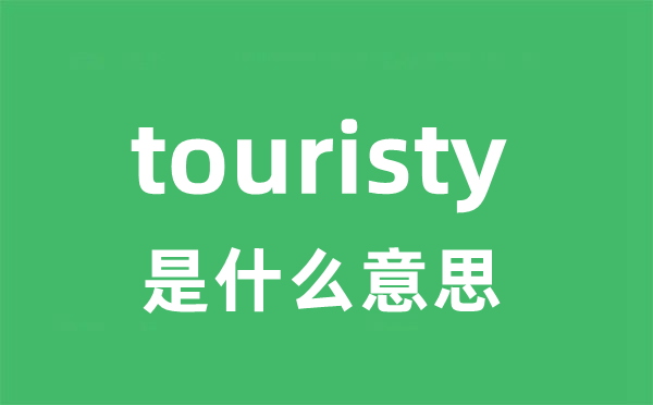 touristy是什么意思 touristy怎么读 中文翻译是什么？