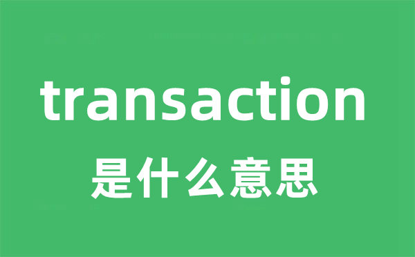 transaction是什么意思 transaction怎么读 中文翻译是什么？