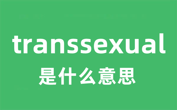 transsexual是什么意思 transsexual怎么读 中文翻译是什么？
