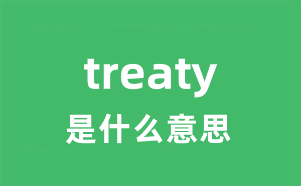 treaty是什么意思 treaty怎么读 中文翻译是什么？