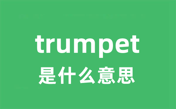 trumpet是什么意思 trumpet怎么读 中文翻译是什么？