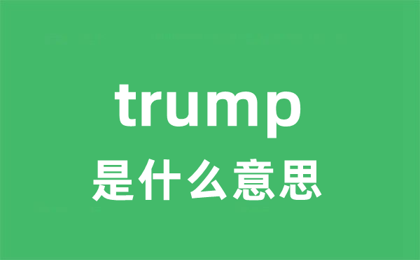trump是什么意思 trump怎么读 中文翻译是什么？