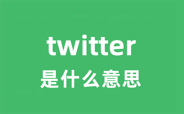 twitter是什么意思 twitter怎么读 中文翻译是什么？