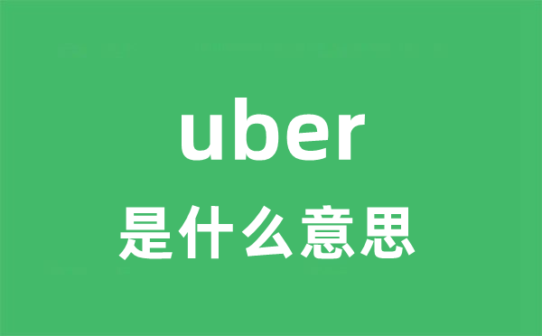 uber是什么意思 uber怎么读 中文翻译是什么？
