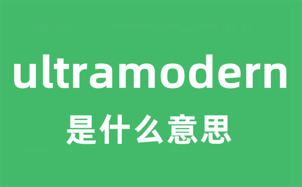 ultramodern是什么意思 ultramodern怎么读 中文翻译是什么？