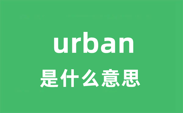 urban是什么意思 urban怎么读 中文翻译是什么？