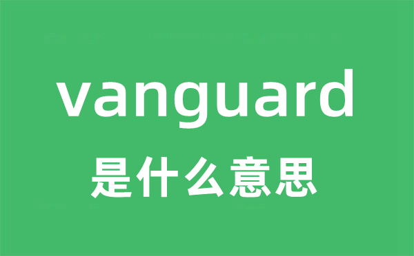 vanguard是什么意思 vanguard怎么读 中文翻译是什么？