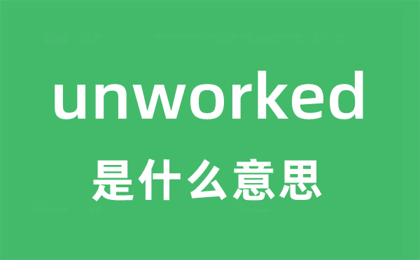 unworked是什么意思 unworked怎么读 中文翻译是什么？