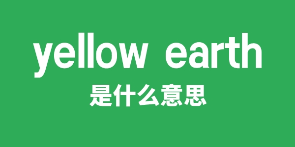 yellow earth是什么意思 yellow earth怎么读