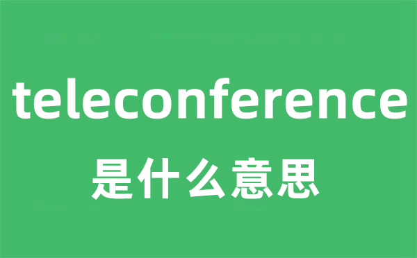 teleconference是什么意思 teleconference中文翻译是什么？