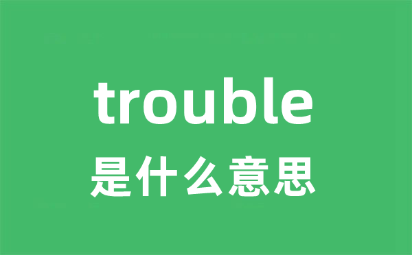 trouble是什么意思 trouble怎么读 中文翻译是什么？