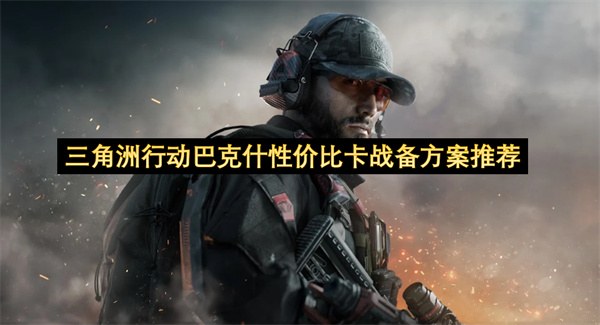 三角洲行动巴克什高性价比战备配置指南