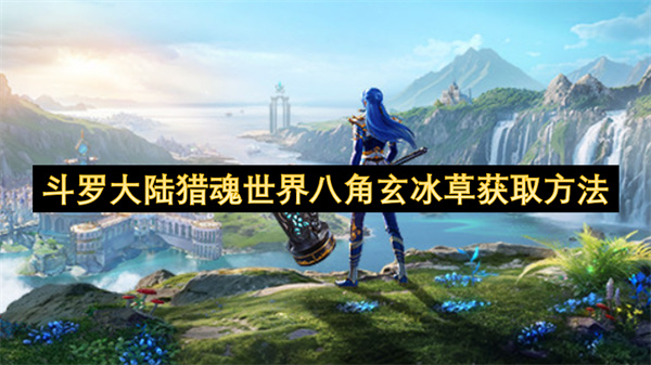斗罗大陆猎魂世界八角玄冰草采集攻略