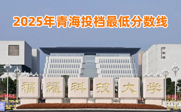 福耀科技大学2025年青海投档最低分数线一览表