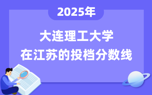 2025年大连理工大学在江苏投档分数线是多少（含位次对照表）