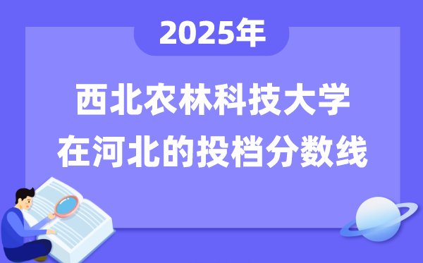 2025年西北农林科技大学在河北投档分数线是多少（含位次对照表）