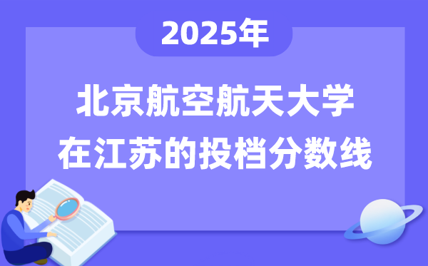 2025年北京航空航天大学在江苏投档分数线是多少（含位次对照表）