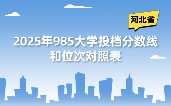 2025年985大学在河北省投档分数线和位次对照表（39所全）